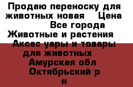 Продаю переноску для животных новая! › Цена ­ 500 - Все города Животные и растения » Аксесcуары и товары для животных   . Амурская обл.,Октябрьский р-н